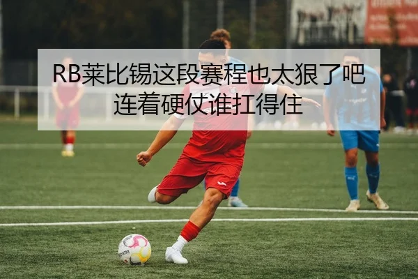 RB莱比锡这段赛程也太狠了吧 连着硬仗谁扛得住