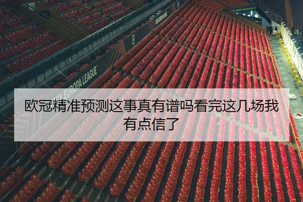 欧冠精准预测这事真有谱吗看完这几场我有点信了
