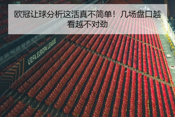 欧冠让球分析这活真不简单！几场盘口越看越不对劲