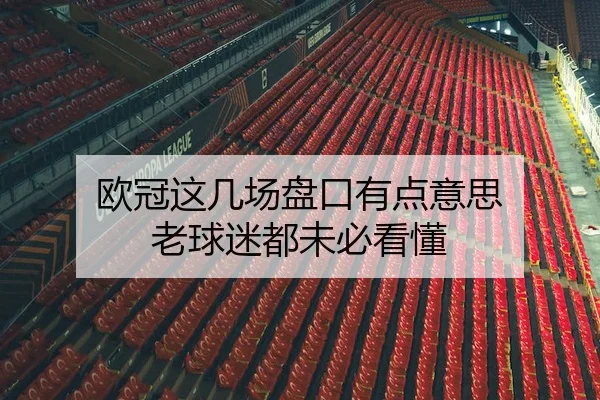 欧冠这几场盘口有点意思 老球迷都未必看懂
