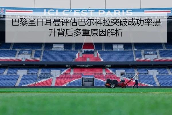 巴黎圣日耳曼评估巴尔科拉突破成功率提升背后多重原因解析