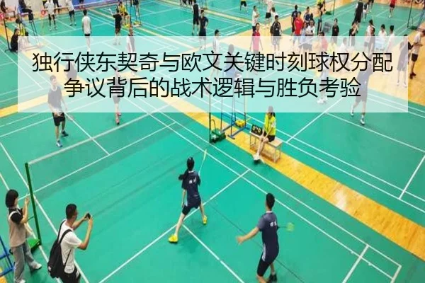 独行侠东契奇与欧文关键时刻球权分配争议背后的战术逻辑与胜负考验