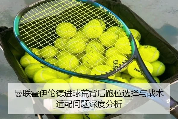 曼联霍伊伦德进球荒背后跑位选择与战术适配问题深度分析