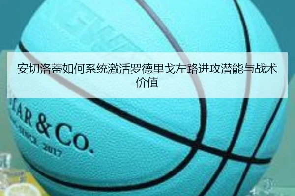 安切洛蒂如何系统激活罗德里戈左路进攻潜能与战术价值