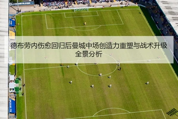 德布劳内伤愈回归后曼城中场创造力重塑与战术升级全景分析