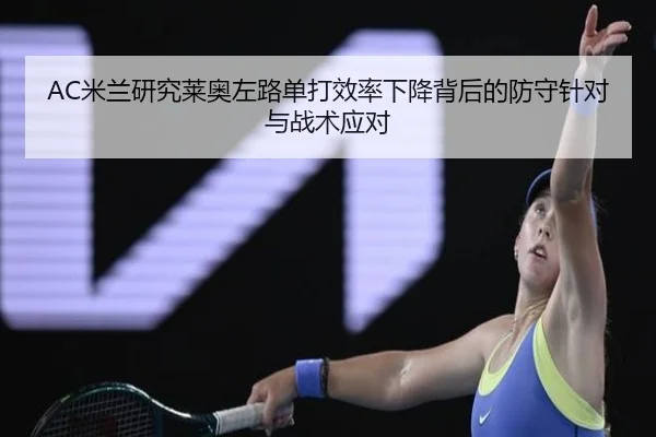 AC米兰研究莱奥左路单打效率下降背后的防守针对与战术应对